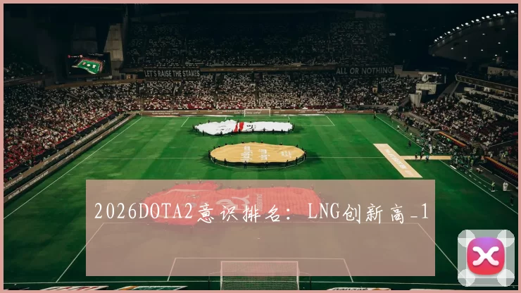 2026DOTA2意识排名：LNG创新高_1