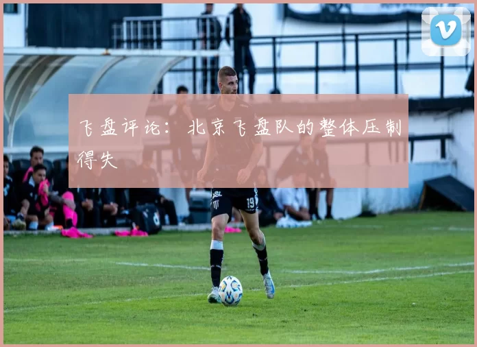飞盘评论：北京飞盘队的整体压制得失