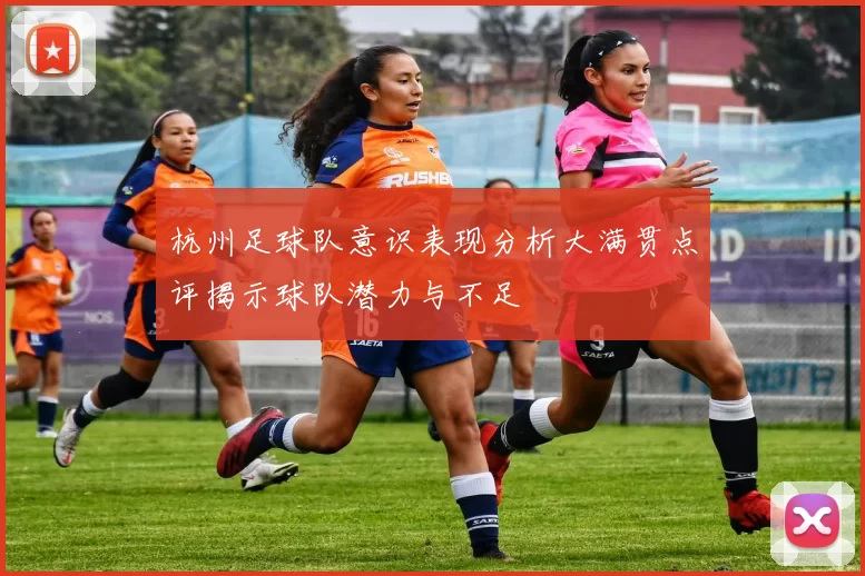 杭州足球队意识表现分析大满贯点评揭示球队潜力与不足
