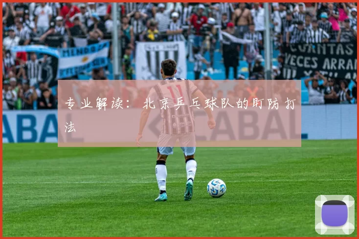 专业解读：北京乒乓球队的盯防打法