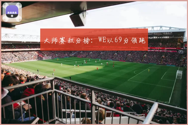 大师赛积分榜：WE以69分领跑