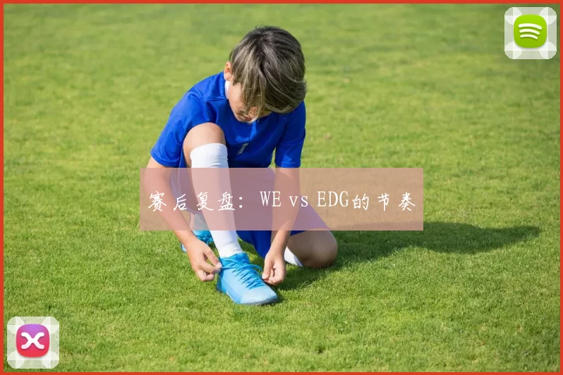 赛后复盘：WE vs EDG的节奏