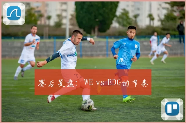 赛后复盘：WE vs EDG的节奏