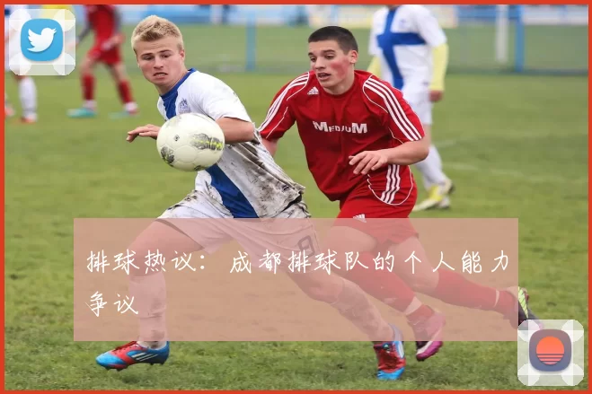 排球热议：成都排球队的个人能力争议