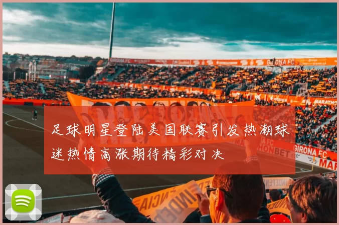 足球明星登陆美国联赛引发热潮球迷热情高涨期待精彩对决