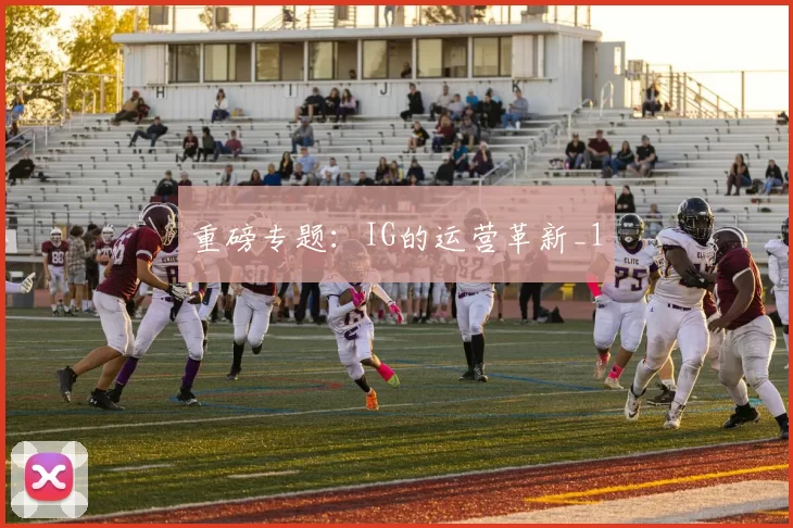 重磅专题：IG的运营革新_1