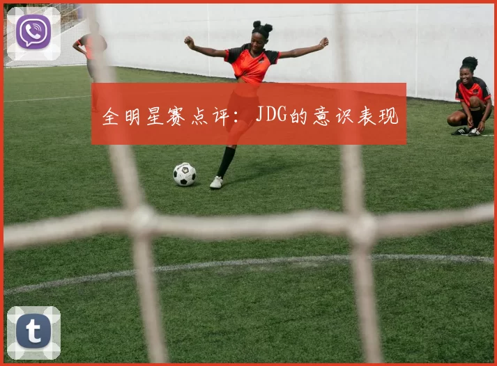 全明星赛点评：JDG的意识表现