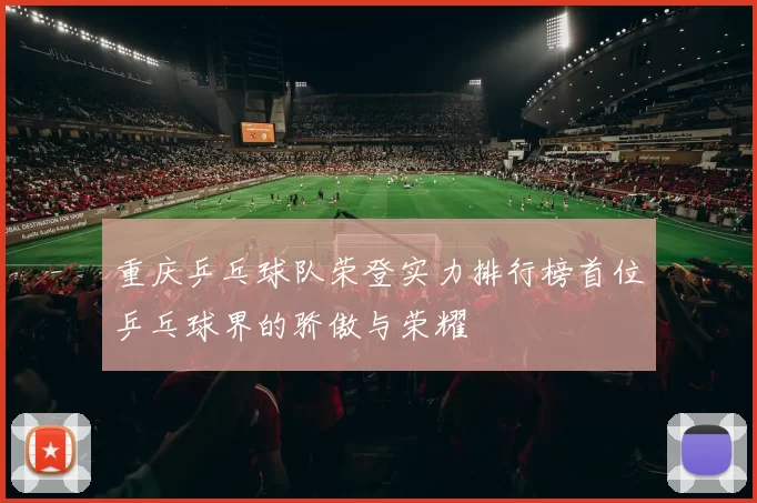 重庆乒乓球队荣登实力排行榜首位乒乓球界的骄傲与荣耀